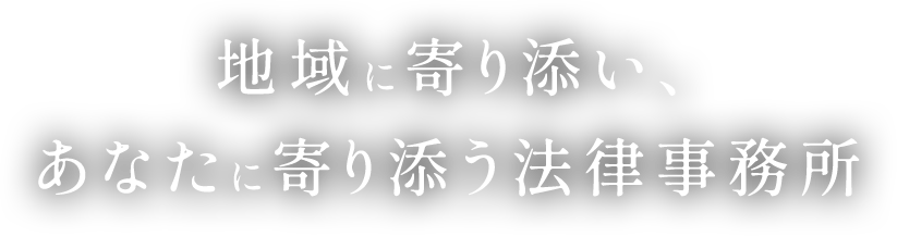 地域に寄り添い、あなたに寄り添う法律事務所